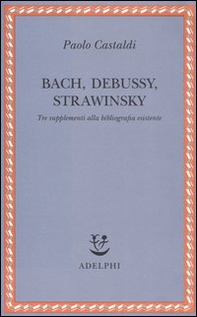 Bach, Debussy, Strawinsky. Tre supplementi alla bibliografia esistente - Librerie.coop