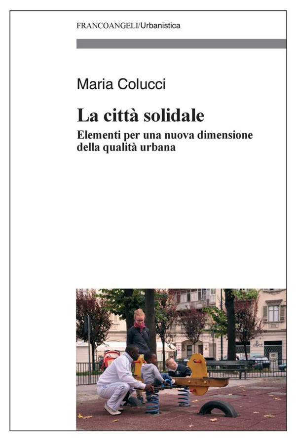 La città solidale. Elementi per una nuova dimensione della qualità urbana - Librerie.coop La città solidale. Elementi per una nuova dimensione della qualità urbana - Librerie.coop