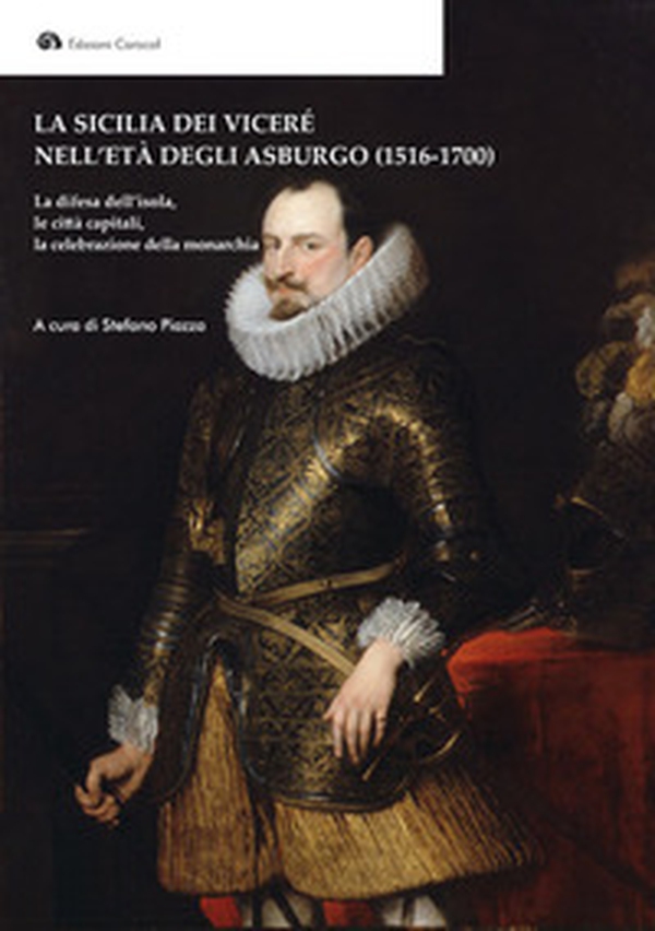 La Sicilia dei Viceré nell'età degli Asburgo (1516-1700). La difesa dell'isola, le città capitali, la celebrazione della monarchia - Librerie.coop La Sicilia dei Viceré nell'età degli Asburgo (1516-1700). La difesa dell'isola, le città capitali, la celebrazione della monarchia - Librerie.coop
