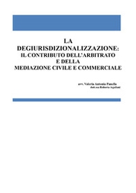 La degiurisdizionalizzazione: il contributo dell'arbitrato e della mediazione civile e commerciale - Librerie.coop