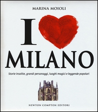 I love Milano. Storie insolite, grandi personaggi, luoghi magici e leggende popolari - Librerie.coop