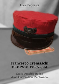 Francesco Cremaschi (1841/9/10 - 1919/26/05). Storia autobiografica di un garibaldino mantovano - Librerie.coop