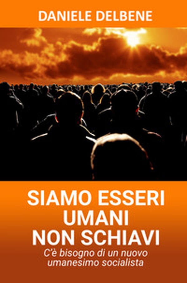 Siamo esseri umani non schiavi. C'è bisogno di un nuovo umanesimo socialista - Librerie.coop Siamo esseri umani non schiavi. C'è bisogno di un nuovo umanesimo socialista - Librerie.coop