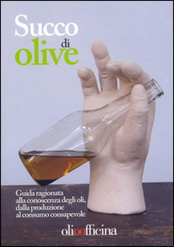 Succo di olive. Guida ragionata alla conoscenza degli oli, dalla produzione al consumo consapevole - Librerie.coop Succo di olive. Guida ragionata alla conoscenza degli oli, dalla produzione al consumo consapevole - Librerie.coop