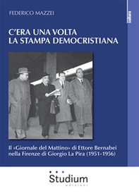 C'era una volta la stampa democristiana. Il «Giornale del Mattino» di Ettore Bernabei nella Firenze di Giorgio La Pira (1951-1956) - Librerie.coop