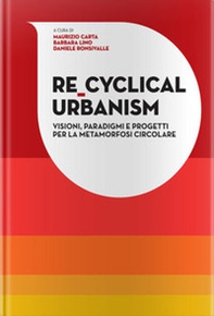 Re-Cyclical Urbanism. Visioni, paradigmi e progetti per la metamorfosi circolare - Librerie.coop