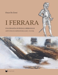 I Ferrara. Una dinastia di spadai a Serravalle. Aspetti privati e imprenditoriali (sec. XVI-XVIII) - Librerie.coop