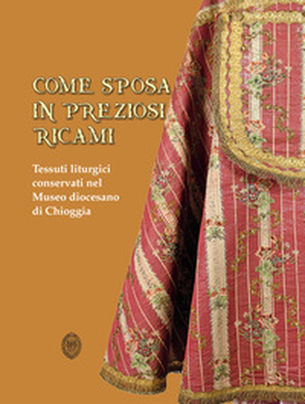 Come sposa in preziosi ricami. Tessuti liturgici conservati nel Museo diocesano di Chioggia - Librerie.coop Come sposa in preziosi ricami. Tessuti liturgici conservati nel Museo diocesano di Chioggia - Librerie.coop