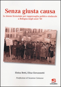 Senza giusta causa. Le donne licenziate per rappresaglia politico-sindacale a Bologna negli anni '50 - Librerie.coop