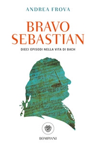 Bravo, Sebastian. Dieci episodi nella vita di Bach - Librerie.coop