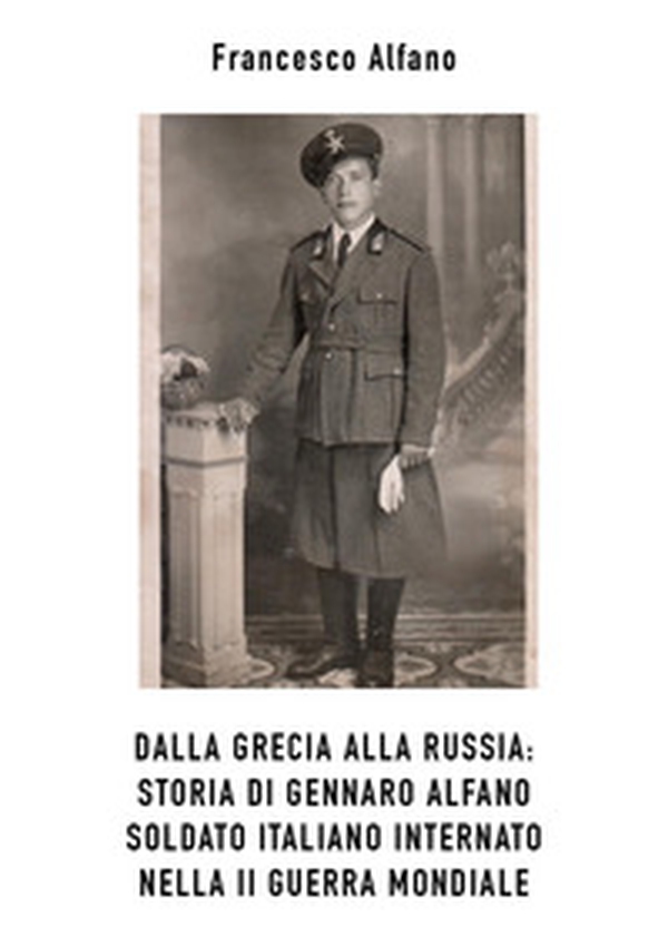 Dalla Grecia alla Russia. Storia di Gennaro Alfano, soldato italiano internato nella II guerra mondiale - Librerie.coop Dalla Grecia alla Russia. Storia di Gennaro Alfano, soldato italiano internato nella II guerra mondiale - Librerie.coop
