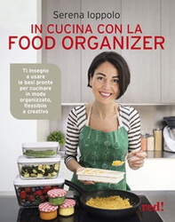 In cucina con la food organizer. Ti insegno a usare le basi pronte per cucinare in modo organizzato, flessibile e creativo - Librerie.coop