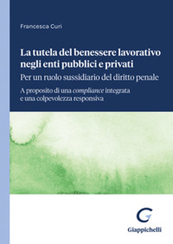 La tutela del benessere lavorativo negli enti pubblici e privati: per un ruolo sussidiario del diritto penale. A proposito di una compliance integrata e una colpevolezza responsiva - Librerie.coop La tutela del benessere lavorativo negli enti pubblici e privati: per un ruolo sussidiario del diritto penale. A proposito di una compliance integrata e una colpevolezza responsiva - Librerie.coop