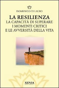La resilienza. La capacità di superare i momenti critici e le avversità della vita - Librerie.coop