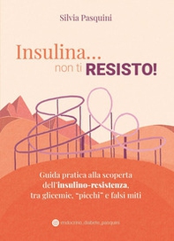 Insulina... non ti resisto! Guida pratica alla scoperta dell'insulino-resistenza, tra glicemie, «picchi» e falsi miti - Librerie.coop