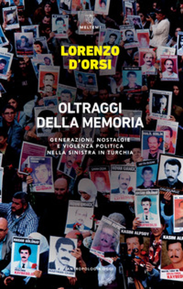 Oltraggi della memoria. Generazioni, nostalgie e violenza politica nella sinistra in Turchia - Librerie.coop Oltraggi della memoria. Generazioni, nostalgie e violenza politica nella sinistra in Turchia - Librerie.coop