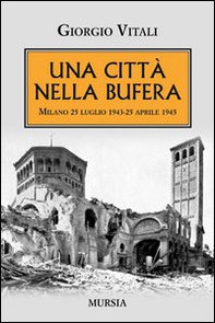 Una città nella bufera. Milano 25 luglio 1943-25 aprile 1945 - Librerie.coop