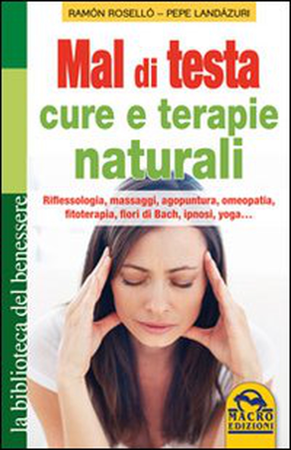 Mal di testa. Cure e terapie naturali. Riflessologia, massaggi, agopuntura, omeopatia, fitoterapia, fiori di Bach, ipnosi, yoga... - Librerie.coop Mal di testa. Cure e terapie naturali. Riflessologia, massaggi, agopuntura, omeopatia, fitoterapia, fiori di Bach, ipnosi, yoga... - Librerie.coop