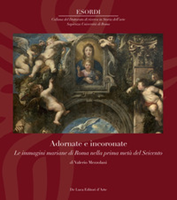 Adornate e incoronate. Le immagini mariane di Roma nella prima metà del Seicento - Librerie.coop Adornate e incoronate. Le immagini mariane di Roma nella prima metà del Seicento - Librerie.coop