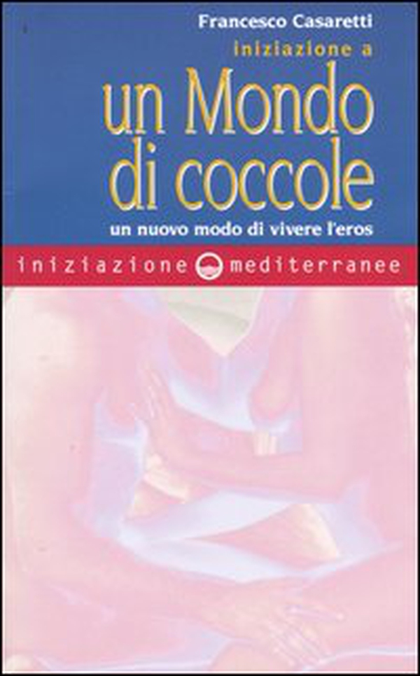 Iniziazione a un mondo di coccole. Un nuovo modo di vivere l'eros - Librerie.coop Iniziazione a un mondo di coccole. Un nuovo modo di vivere l'eros - Librerie.coop