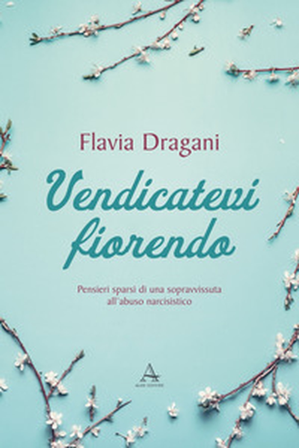Vendicatevi fiorendo. Pensieri sparsi di una sopravvissuta all'abuso narcisistico - Librerie.coop Vendicatevi fiorendo. Pensieri sparsi di una sopravvissuta all'abuso narcisistico - Librerie.coop