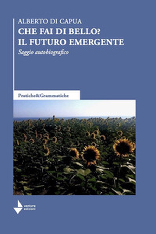 Che fai di bello? Il futuro emergente. Saggio autobiografico - Librerie.coop Che fai di bello? Il futuro emergente. Saggio autobiografico - Librerie.coop