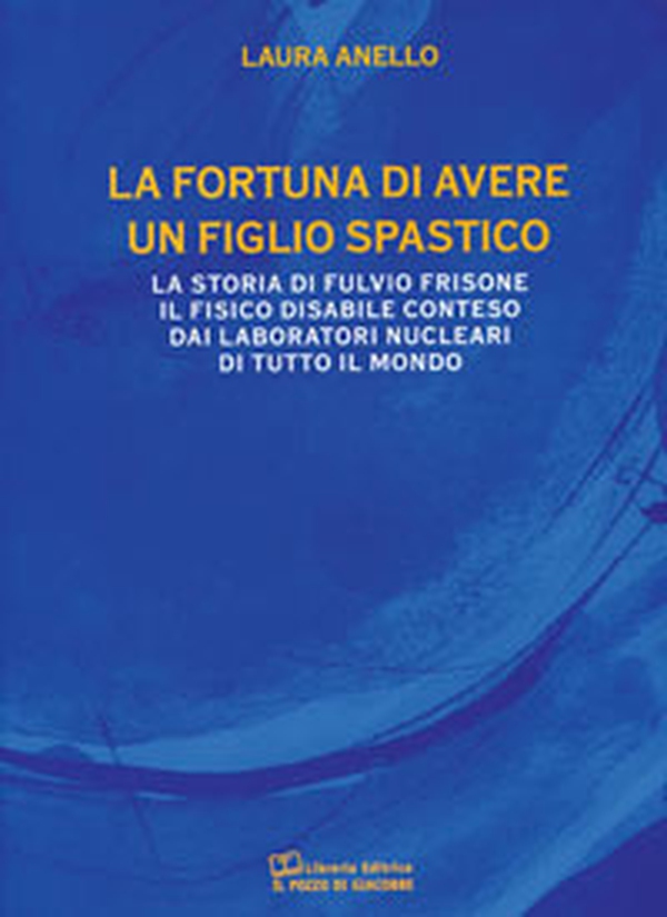 La fortuna di avere un figlio spastico. La storia di Fulvio Frisone il fisico disabile conteso dai laboratori nucleari di tutto il mondo - Librerie.coop La fortuna di avere un figlio spastico. La storia di Fulvio Frisone il fisico disabile conteso dai laboratori nucleari di tutto il mondo - Librerie.coop