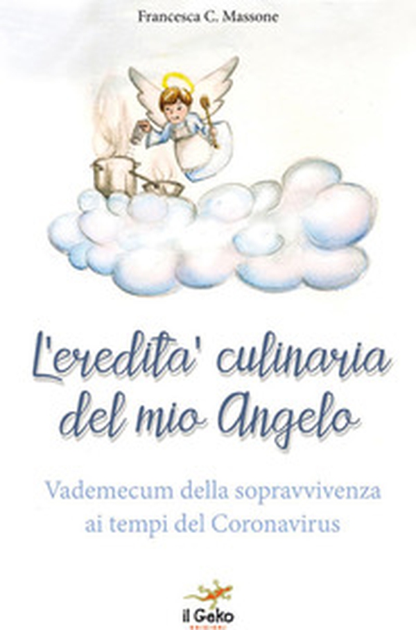 L'eredità culinaria del mio angelo. Vademecum della sopravvivenza ai tempi del Coronavirus - Librerie.coop L'eredità culinaria del mio angelo. Vademecum della sopravvivenza ai tempi del Coronavirus - Librerie.coop