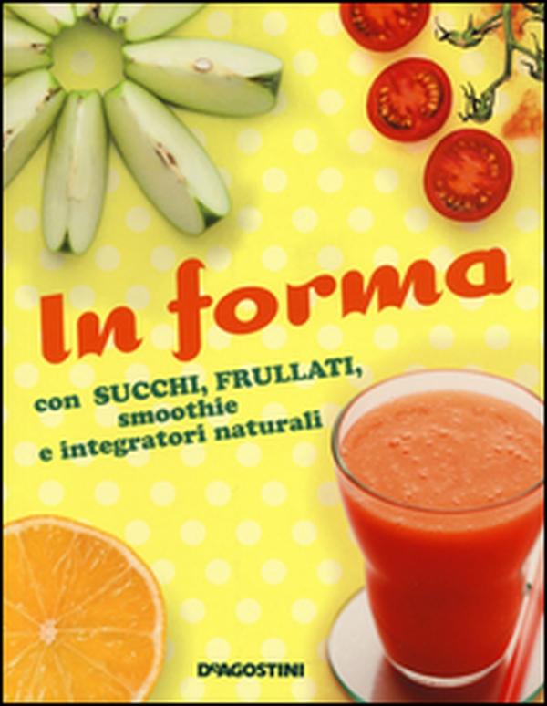 In forma con succhi, frullati, smoothie e integratori naturali - Librerie.coop In forma con succhi, frullati, smoothie e integratori naturali - Librerie.coop
