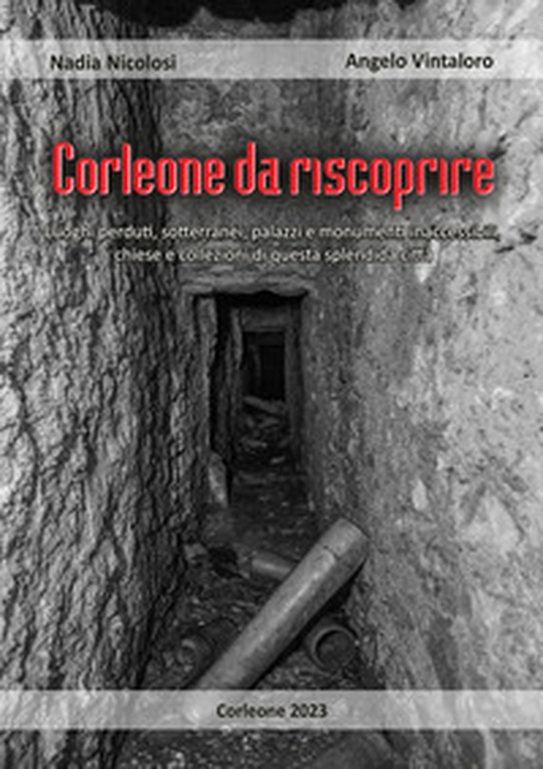 Corleone da riscoprire. Luoghi perduti, sotterranei, palazzi e monumenti inaccessibili, chiese e collezioni di questa splendida città - Librerie.coop Corleone da riscoprire. Luoghi perduti, sotterranei, palazzi e monumenti inaccessibili, chiese e collezioni di questa splendida città - Librerie.coop