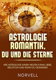 Astrologie romantik, du und die Sterne. Wie Astrologie ihnen helfen kann, Liebe, Reichtum und Ruhm zu gewinnen - Librerie.coop