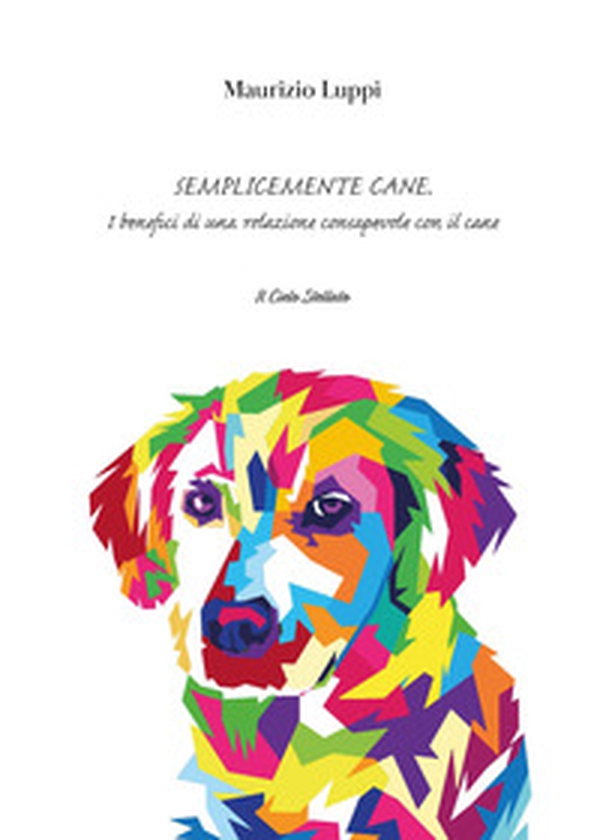 Semplicemente cane. I benefici di una relazione consapevole con il cane - Librerie.coop Semplicemente cane. I benefici di una relazione consapevole con il cane - Librerie.coop