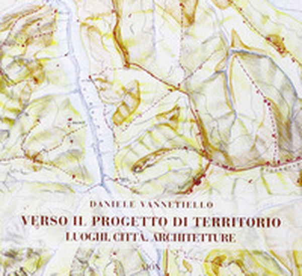 Verso il progetto di territorio. Luoghi, città, architetture - Librerie.coop Verso il progetto di territorio. Luoghi, città, architetture - Librerie.coop