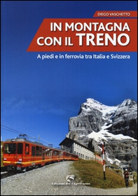 In montagna con il treno. A piedi e in ferrovia tra Italia e Svizzera - Librerie.coop