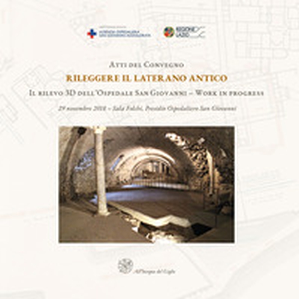 Atti del Convegno Rileggere il Laterano Antico. Il rilevo 3D dell'Ospedale San Giovanni. Work in progress-Proceedings of the Conference Reassessing the Ancient Lateran. The 3D Survey of the San Giovanni Hospital. Work in Progress - Librerie.coop Atti del Convegno Rileggere il Laterano Antico. Il rilevo 3D dell'Ospedale San Giovanni. Work in progress-Proceedings of the Conference Reassessing the Ancient Lateran. The 3D Survey of the San Giovanni Hospital. Work in Progress - Librerie.coop