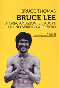 Bruce Lee. Storia, ambizioni e caduta di uno spirito guerriero - Librerie.coop