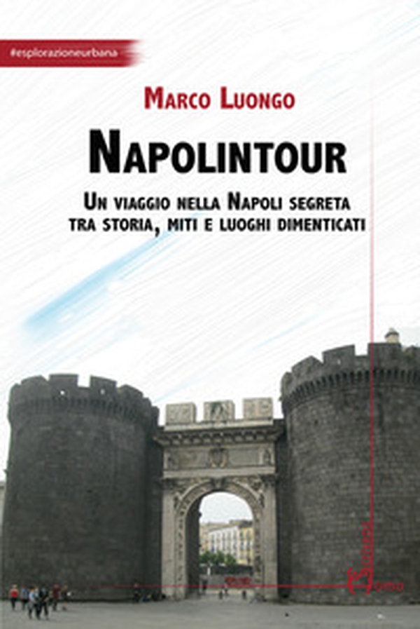 Napolintour. Un viaggio nella Napoli segreta tra storia, miti e luoghi dimenticati - Librerie.coop Napolintour. Un viaggio nella Napoli segreta tra storia, miti e luoghi dimenticati - Librerie.coop