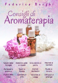 Consigli di aromaterapia. Come usare gli oli essenziali per la salute, la bellezza e il benessere di tutta la famiglia - Librerie.coop