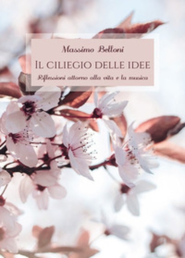 Il ciliegio delle idee. Riflessioni attorno alla vita e la musica - Librerie.coop Il ciliegio delle idee. Riflessioni attorno alla vita e la musica - Librerie.coop