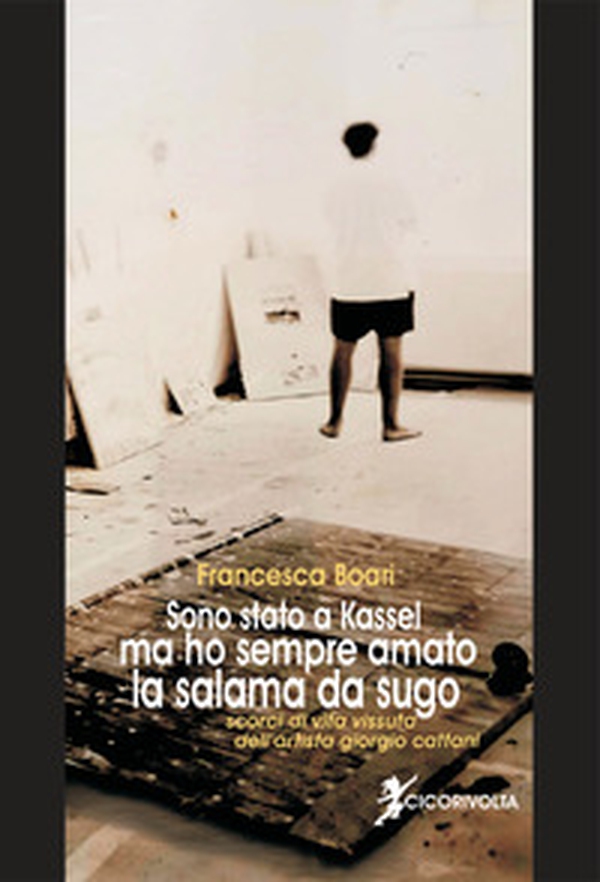 Sono stato a Kassel ma ho sempre amato la salama da sugo (scorci di vita vissuta dell'artista Giorgio Cattani) - Librerie.coop Sono stato a Kassel ma ho sempre amato la salama da sugo (scorci di vita vissuta dell'artista Giorgio Cattani) - Librerie.coop
