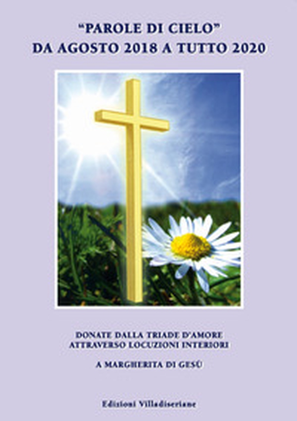 «Parole di cielo» da agosto 2018 a tutto 2020. Donate dalla triade d'amore attraverso locuzioni interiori a Margherita di Gesù - Librerie.coop «Parole di cielo» da agosto 2018 a tutto 2020. Donate dalla triade d'amore attraverso locuzioni interiori a Margherita di Gesù - Librerie.coop