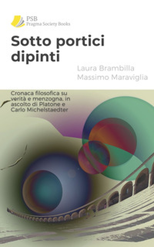 Sotto portici dipinti. Cronaca filosofica su verità e menzogna, in ascolto di Platone e Carlo Michelstaedter - Librerie.coop Sotto portici dipinti. Cronaca filosofica su verità e menzogna, in ascolto di Platone e Carlo Michelstaedter - Librerie.coop