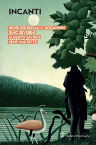 Incanti. Henri Rousseau il Doganiere, Gino Severini, Alberto Savinio, René Magritte. Catalogo della mostra (Arezzo, 5 ottobre-12 gennaio 2019) - Librerie.coop