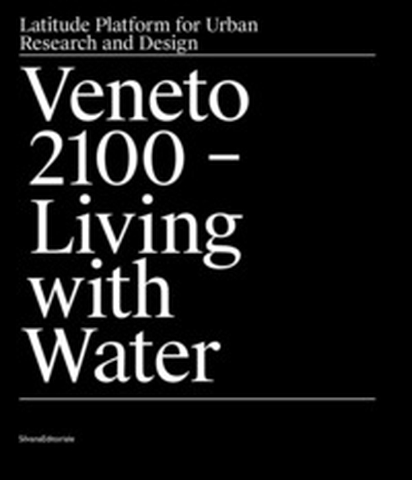 Veneto 2100. Living with water. Latitude platform for urban research and design - Librerie.coop Veneto 2100. Living with water. Latitude platform for urban research and design - Librerie.coop