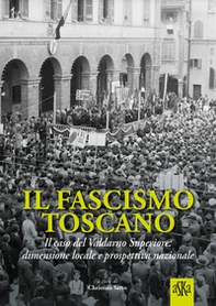 Il fascismo toscano. Il caso del Valdarno Superiore: dimensione locale e prospettiva nazionale - Librerie.coop