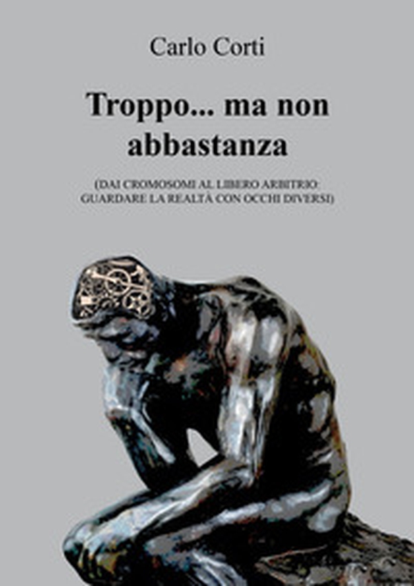 Troppo... ma non abbastanza. Dai cromosomi al libero arbitrio: guardare la realtà con occhi diversi - Librerie.coop Troppo... ma non abbastanza. Dai cromosomi al libero arbitrio: guardare la realtà con occhi diversi - Librerie.coop