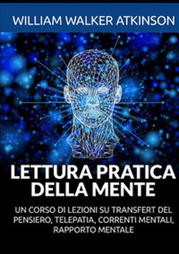 Lettura pratica della mente. Un corso di lezioni su transfert del pensiero, telepatia, correnti mentali, rapporto mentale - Librerie.coop Lettura pratica della mente. Un corso di lezioni su transfert del pensiero, telepatia, correnti mentali, rapporto mentale - Librerie.coop