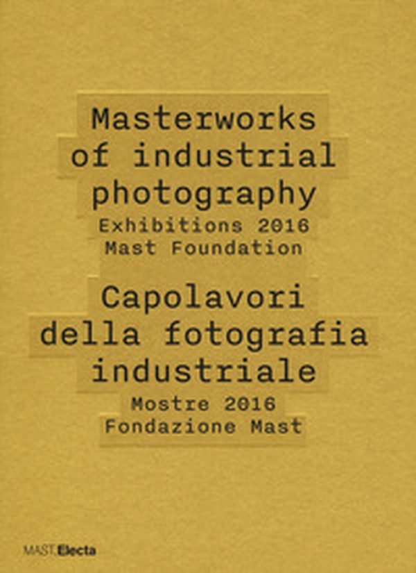 Masterworks of industrial photography. Exhibitions 2016 Mast Foundation-Capolavori della fotografia industriale. Mostre 2016 Fondazione Mast - Librerie.coop Masterworks of industrial photography. Exhibitions 2016 Mast Foundation-Capolavori della fotografia industriale. Mostre 2016 Fondazione Mast - Librerie.coop