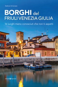 Borghi del Friuli Venezia Giulia. 16 luoghi meno conosciuti che non ti aspetti - Librerie.coop