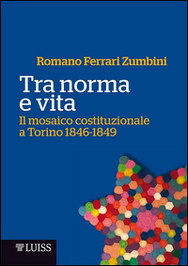 Tra norma e vita. Il mosaico costituzionale a Torino 1846-1849 - Librerie.coop Tra norma e vita. Il mosaico costituzionale a Torino 1846-1849 - Librerie.coop